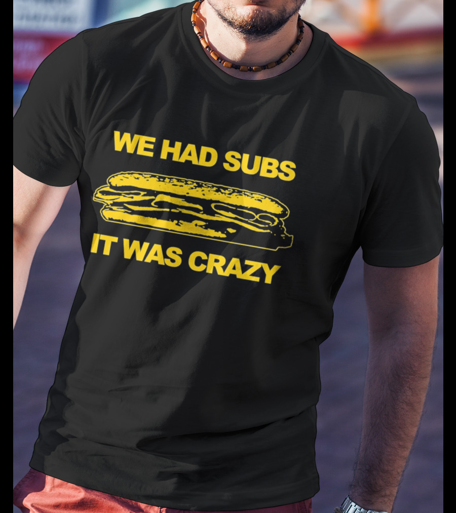 We Had Subs It Was Crazy Sandwich T-Shirt