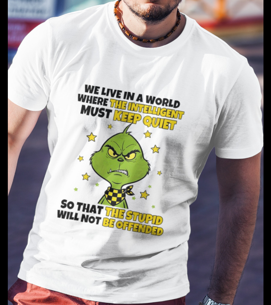We Live In A World Where The Intelligent Must Keep Quiet Grinch So That The Stupid Will Not Be Offended T-Shirt