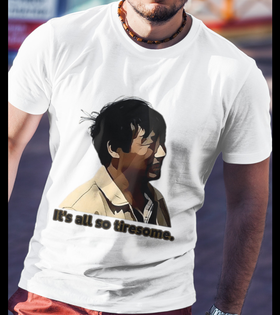 It's All So Tiresome T-Shirt
