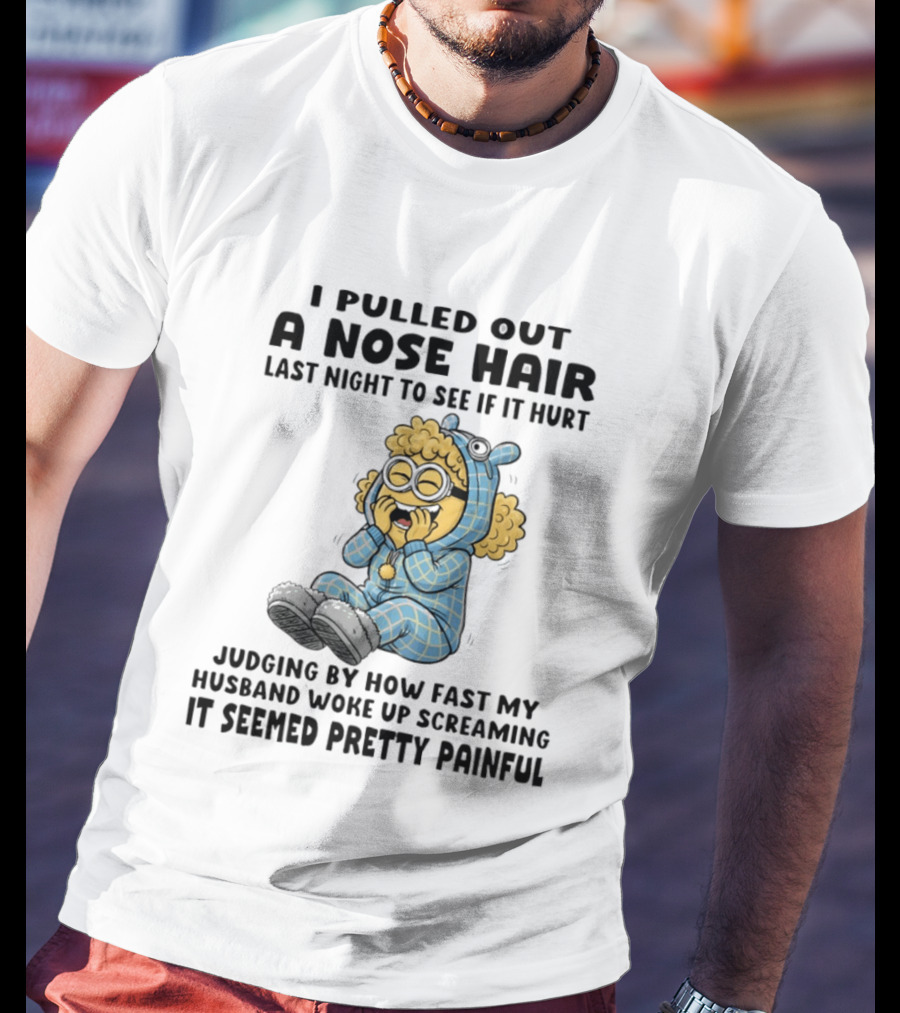 Minion I Pulled Out A Nose Hair Judging By How Fast My Husband Woke Up Screaming It Seemed Pretty Painful T-Shirt
