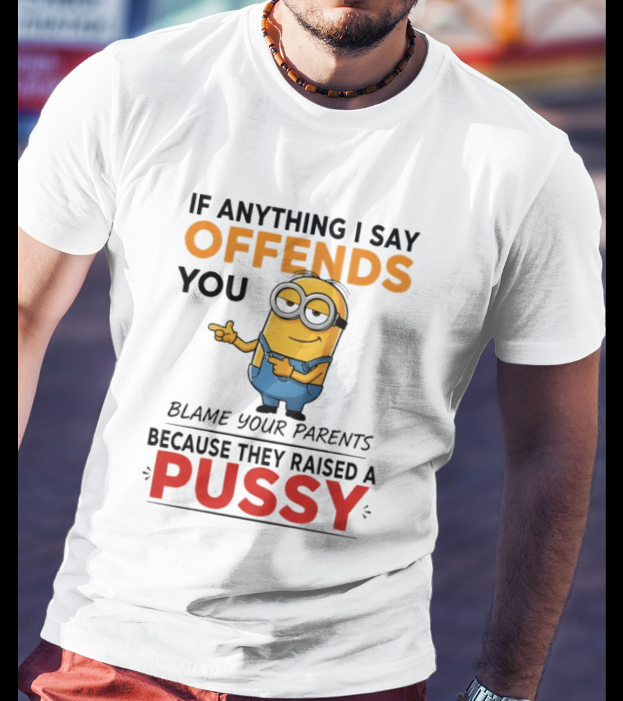 Minion Offends You Blame Your Parents Raised A Pussy T-Shirt