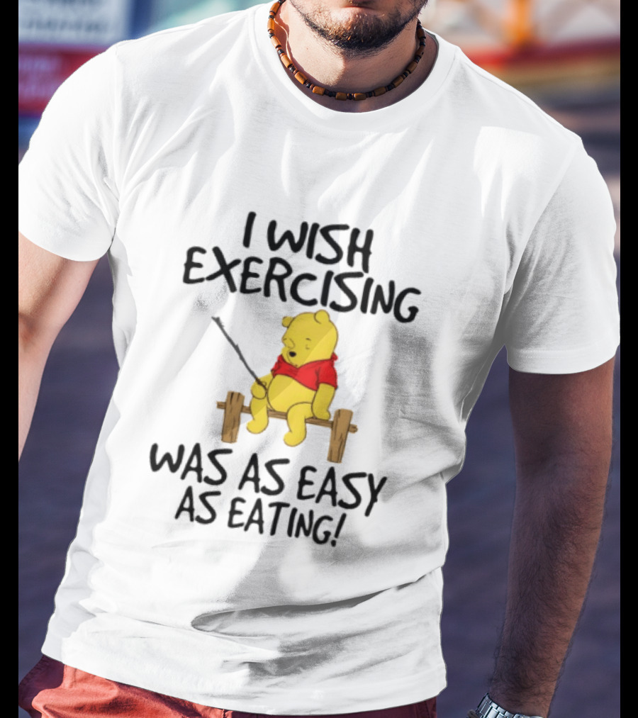 Trending Winnie The Pooh I Wish Exercising Was As Easy As Eating T-Shirt