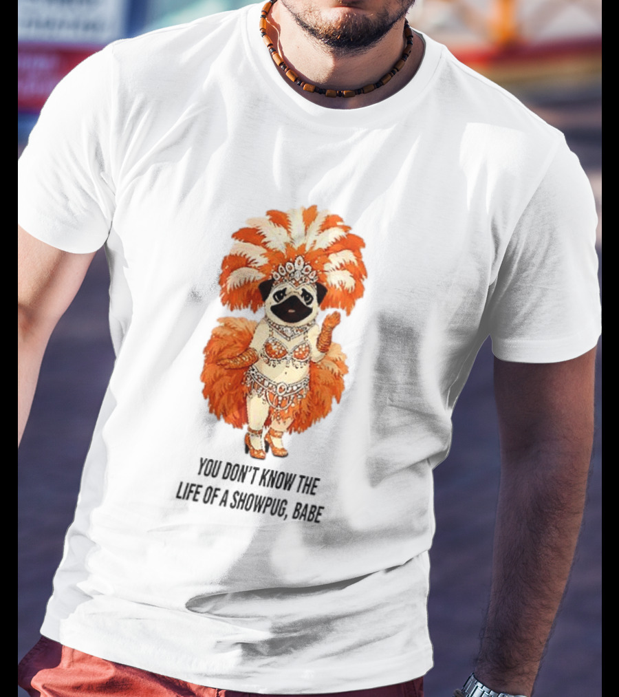 You Don't Know The Life Of A Showpug Babe In Orange Feather Costume T-Shirt