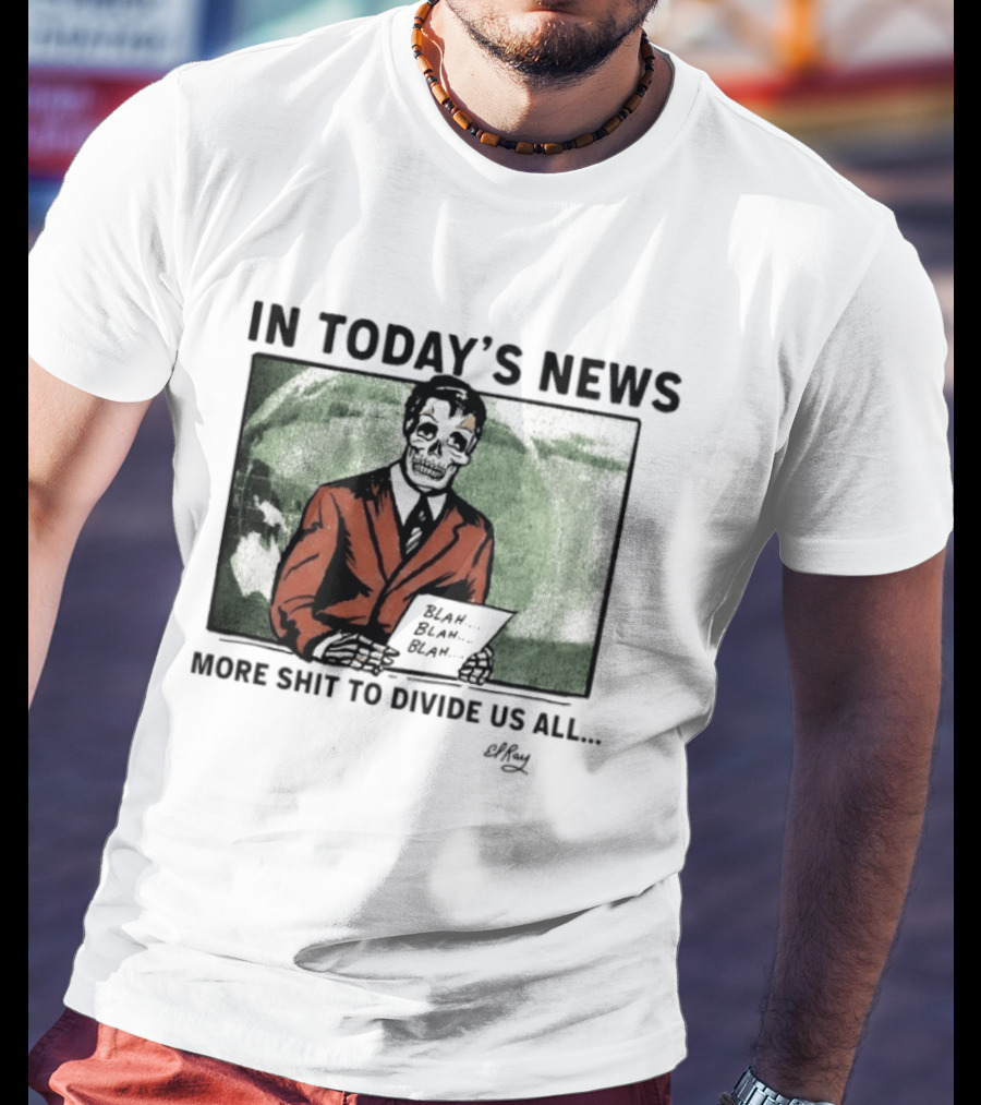 In Today's News Skeleton Blah Blah More Shit To Divide Us All T-Shirt