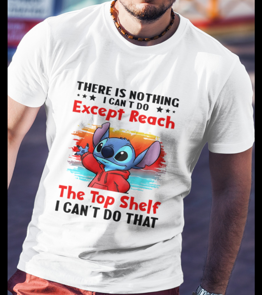 Stitch There Is Nothing I Can't Do Except Reach The Top Shelf I Can't Do That T-Shirt