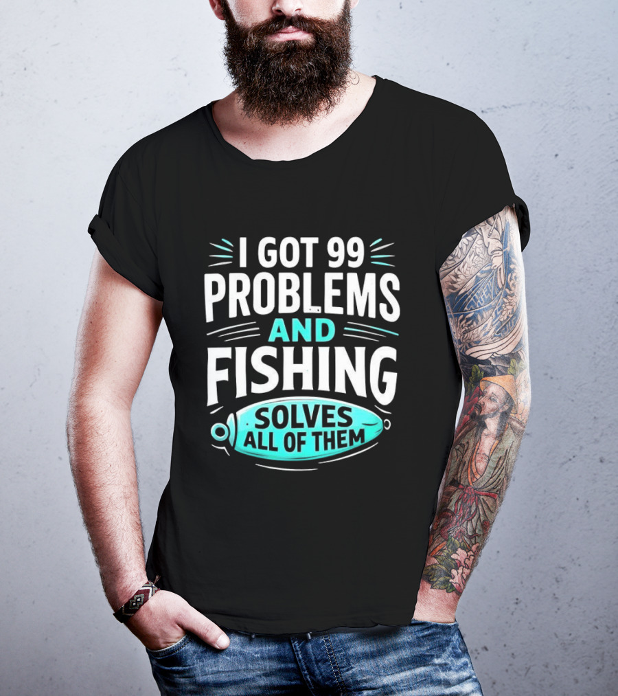 I Got 99 Problems And Fishing Solves All Of Them Clever Angler T-Shirt