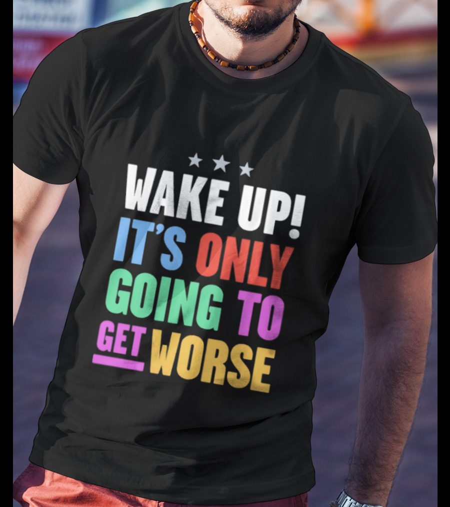 Wake Up It's Only Going To Get Worse Three Stars T-Shirt