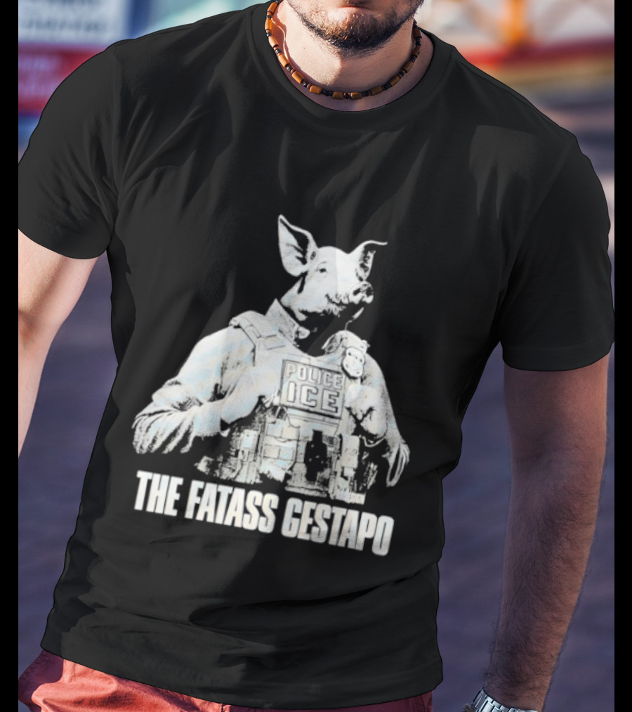 The Fatass Gestapo Pig Police ICE T-Shirt