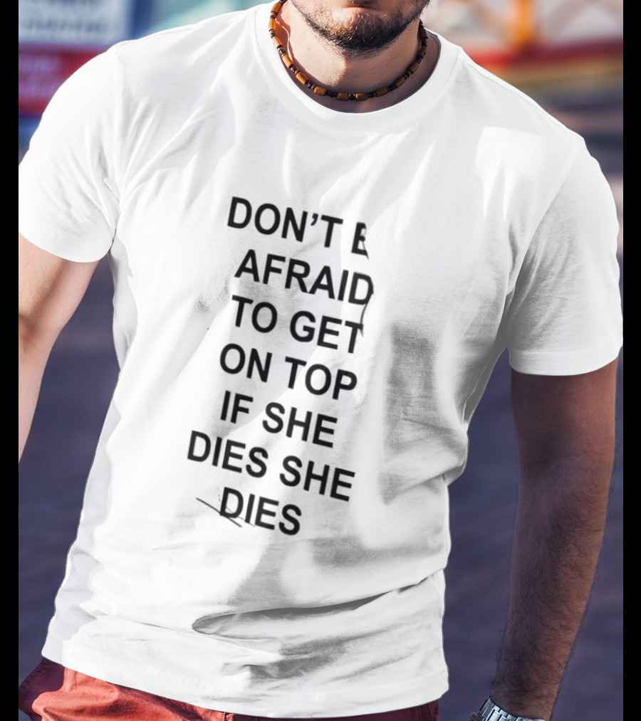 Don't Be Afraid To Get On Top If She Dies She Dies T-Shirt
