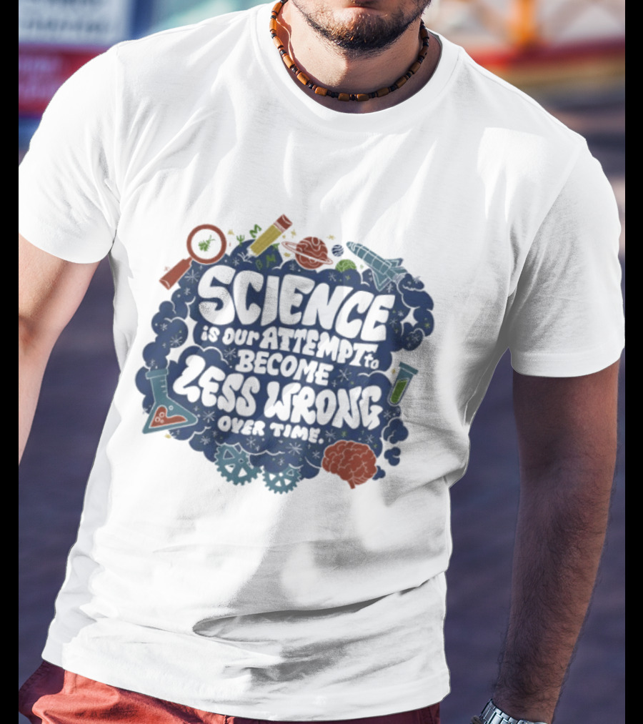 Science Is Our Attempt To Become Less Wrong Over Time Magnifying Glass Microscope Atom Molecule T-Shirt