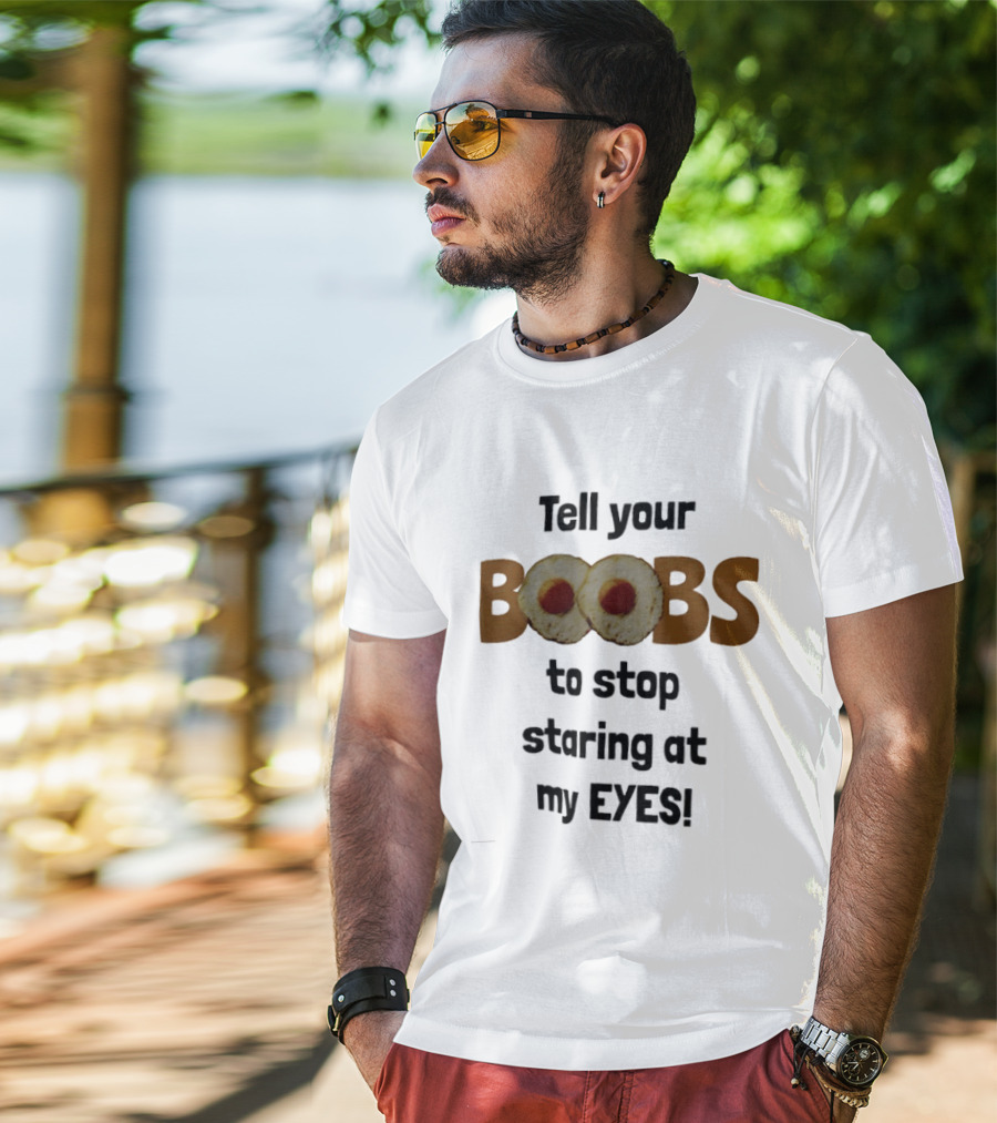 Tell Your Boobs To Stop Staring At My Eyes Fried Egg Humor T-Shirt
