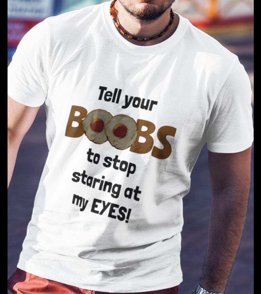 Tell Your Boobs To Stop Staring At My Eyes Fried Egg Humor T-Shirt