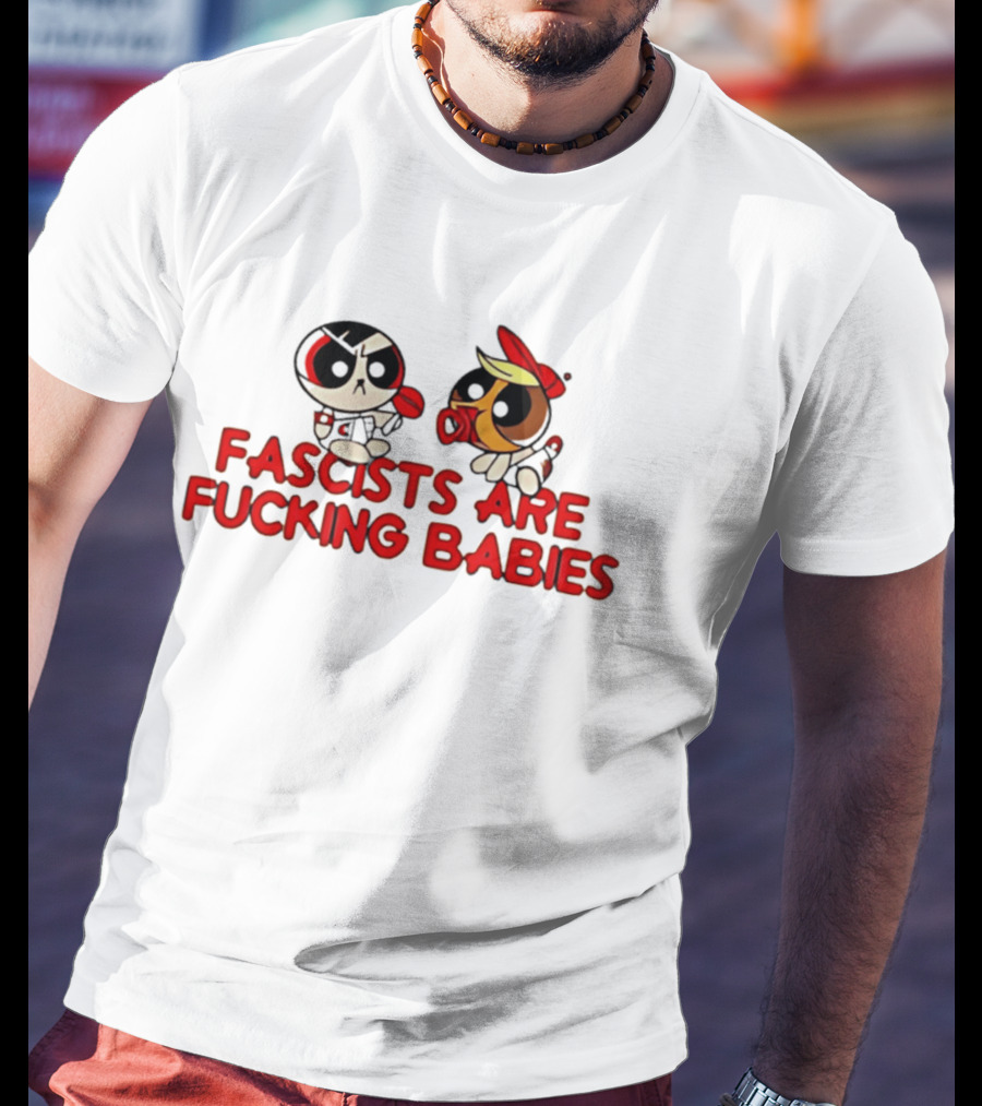 Fascists Are Fucking Babies Powerpuff Girls Characters T-Shirt