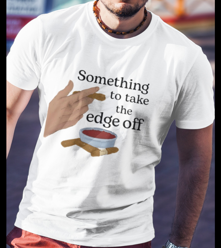 Something To Take The Edge Off Cigars Dipping In Sauce T-Shirt