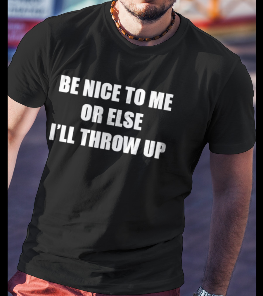 Be Nice To Me Or Else I'll Throw Up Bold Humorous T-Shirt