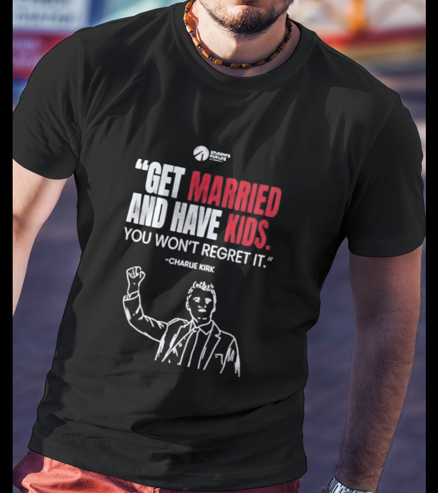 Get Married And Have Kids You Won't Regret It Charlie Kirk T-Shirt