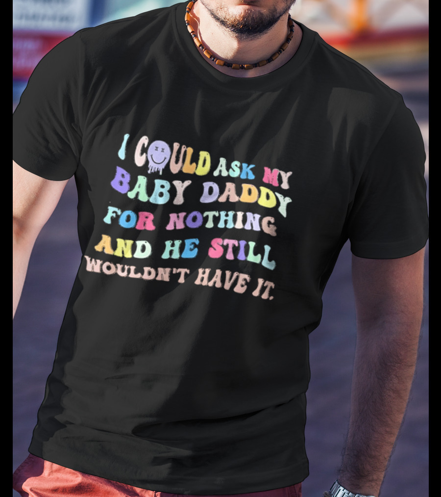 I Could Ask My Baby Daddy For Nothing And He Still Wouldn't Have It Pastel T-Shirt