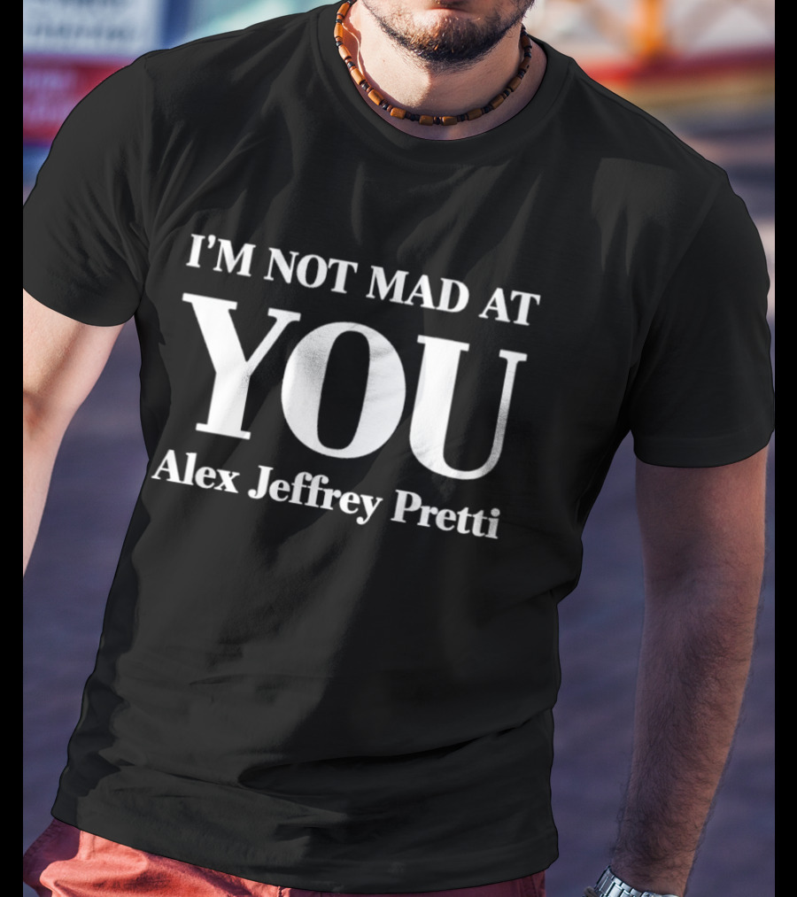 I'm Not Mad At You Alex Jeffrey Pretti T-Shirt