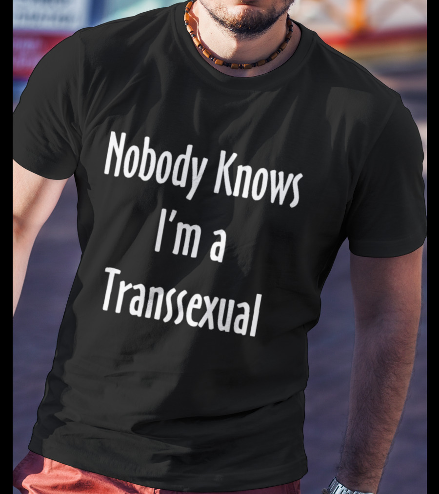 Nobody Knows I'm A Transsexual T-Shirt