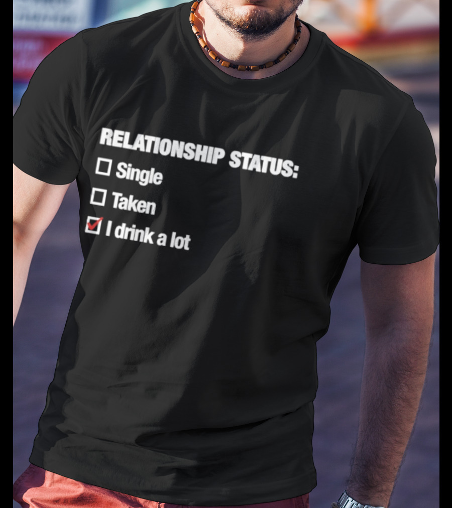Relationship Status Single Taken I Drink A Lot T-Shirt