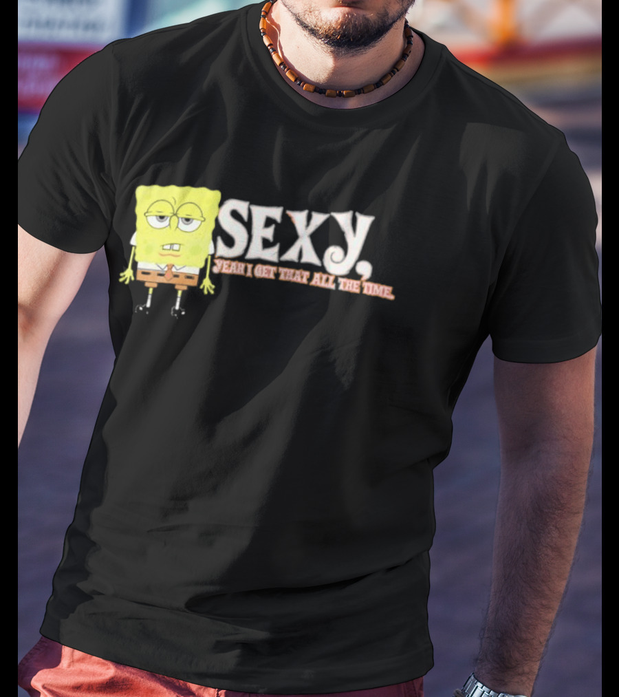 SpongeBob Sexy Yeah I Get That All The Time T-Shirt