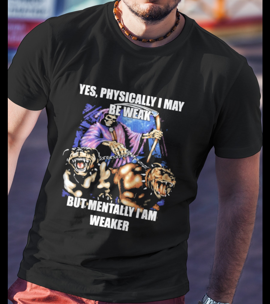 Yes Physically I May Be Weak But Mentally I Am Weaker Grim Reaper Skeleton Cerberus Dogs T-Shirt