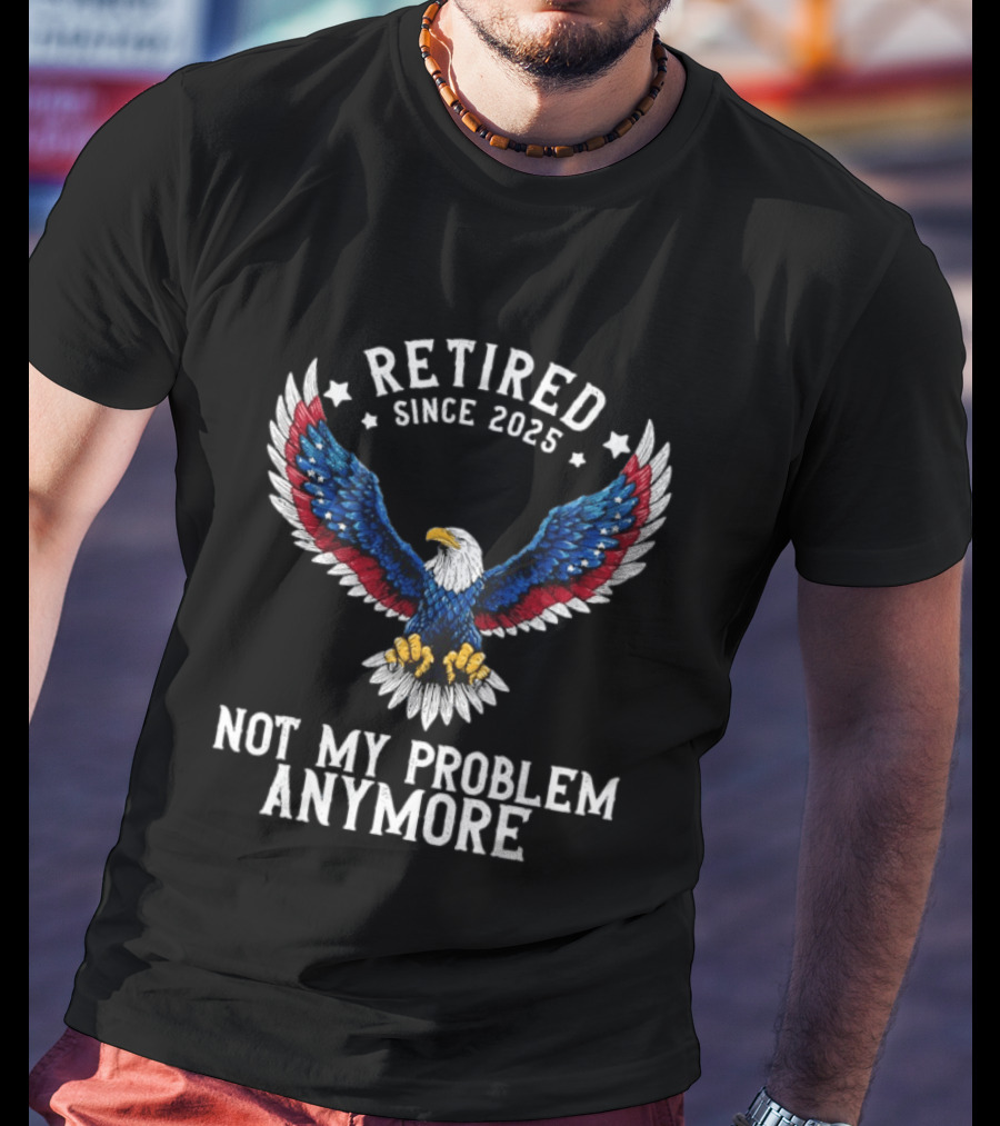 Retired Since 2025 American Eagle Not My Problem Anymore T-Shirt