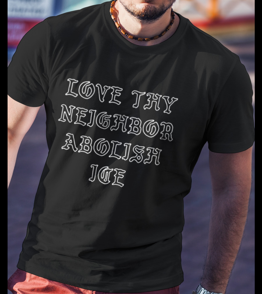 Love Thy Neighbor Abolish ICE T-Shirt