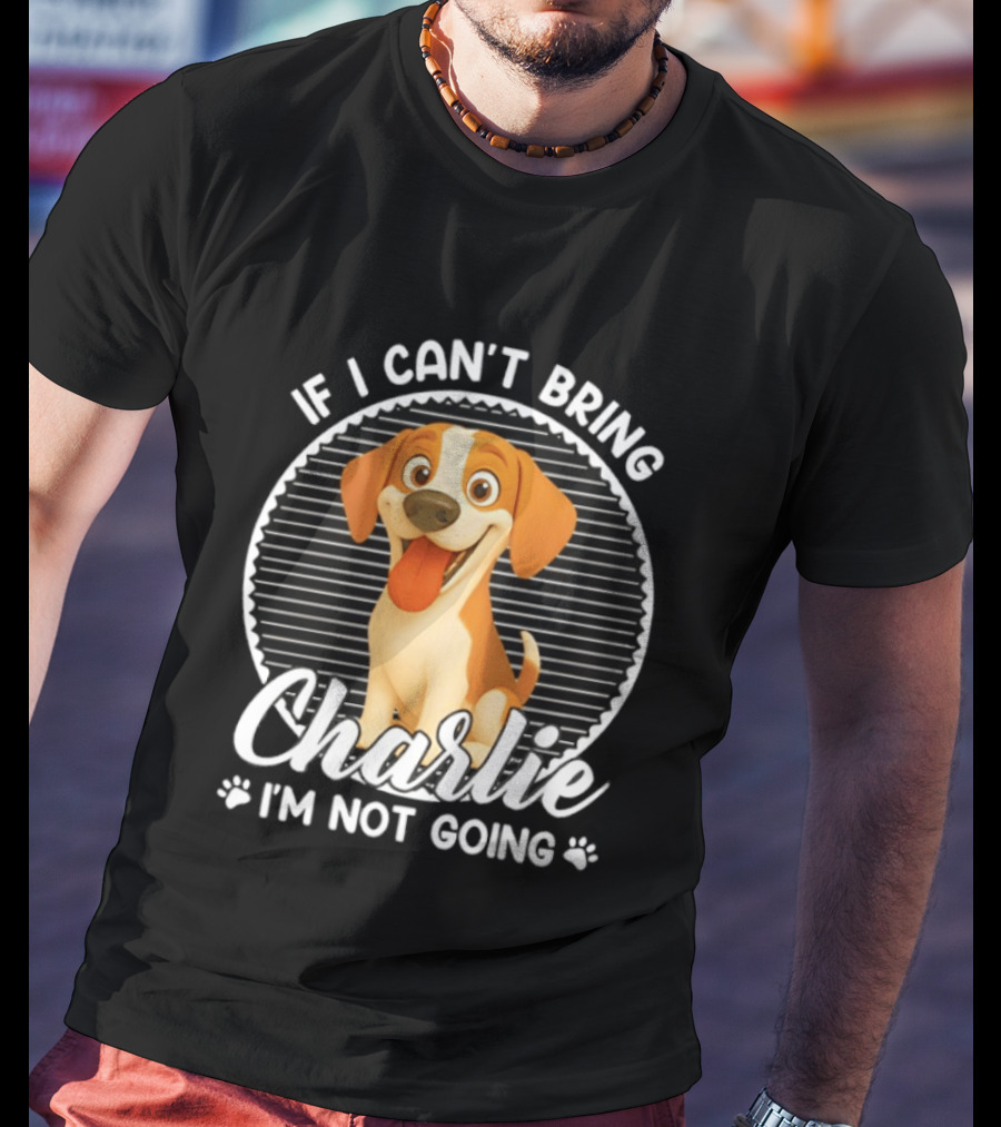 If I Can't Bring Charlie I'm Not Going Dog Lover Humor T-Shirt