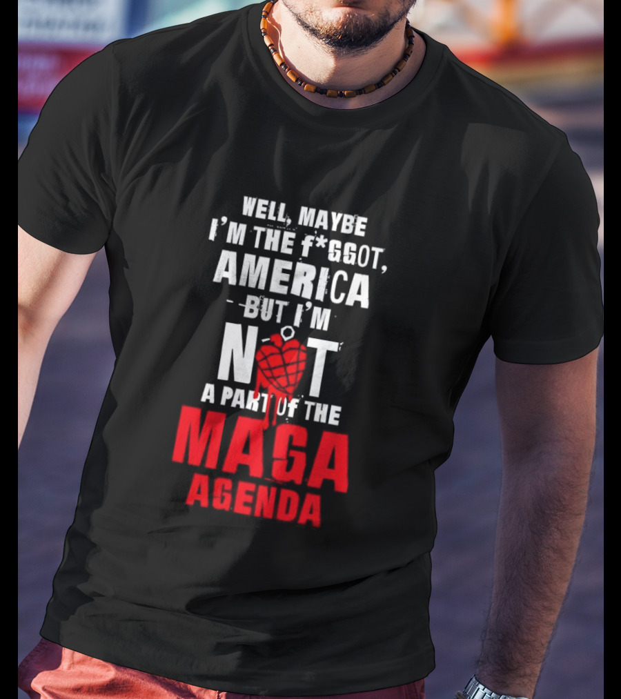 Well Maybe I'm The Fggot America But I'm Not A Part Of The Maga Agenda T-Shirt