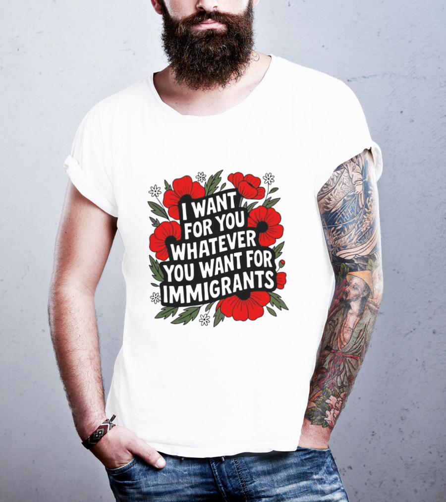 I Want For You Whatever You Want For Immigrants Floral Poppy T-Shirt