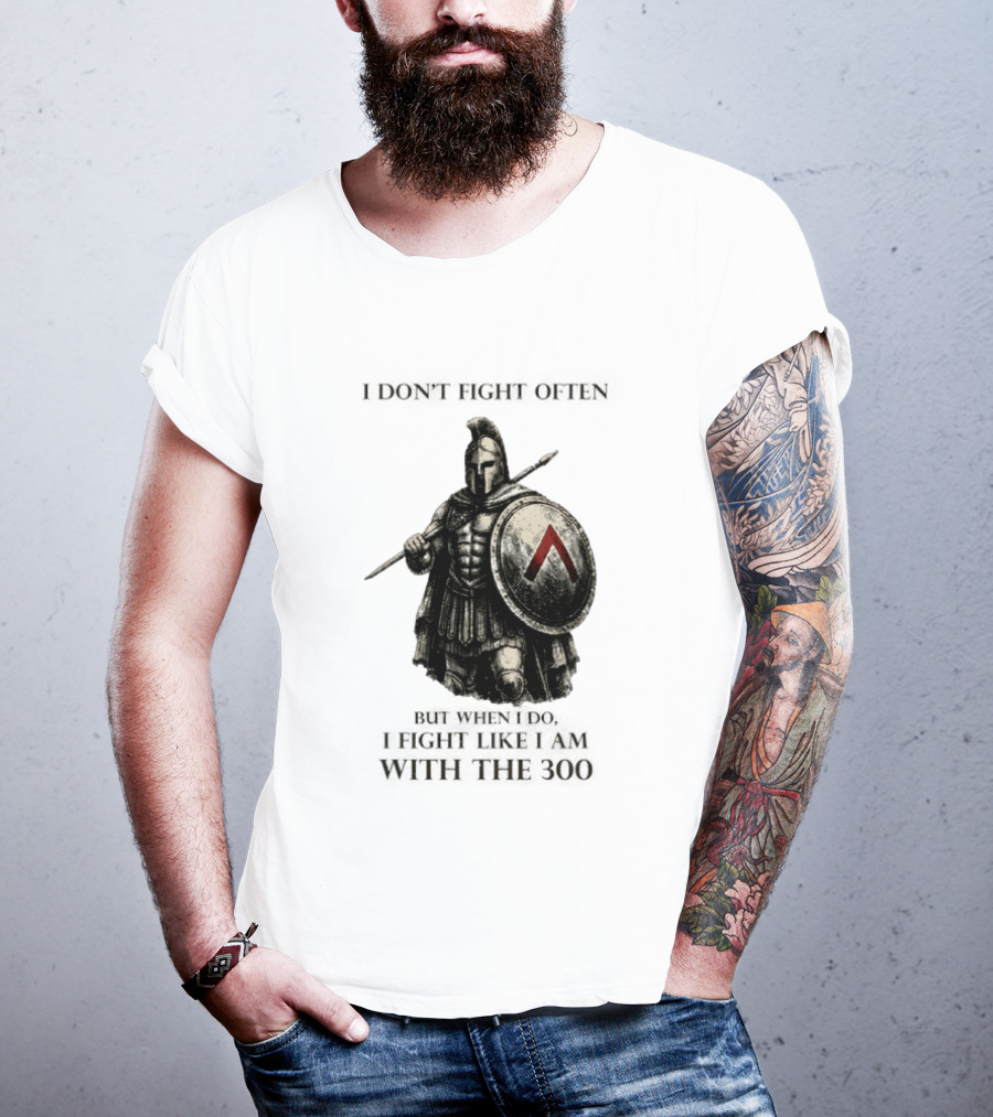 Spartan Warrior I Don't Fight Often But When I Do I Fight Like I Am With The 300 T-Shirt