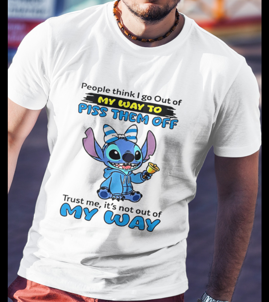 People Think I Go Out Of My Way To Piss Them Off Trust Me It's Not Out Of My Way Stitch T-Shirt