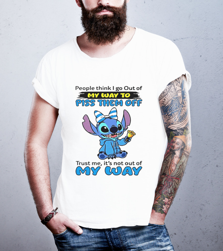 People Think I Go Out Of My Way To Piss Them Off Trust Me It's Not Out Of My Way Stitch T-Shirt