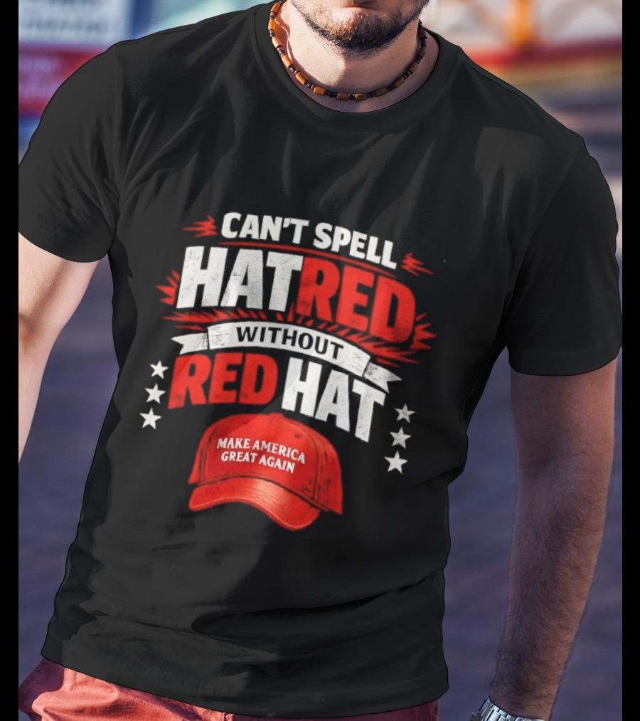 Can't Spell Hatred Without Red Hat Make America Great Again T-Shirt
