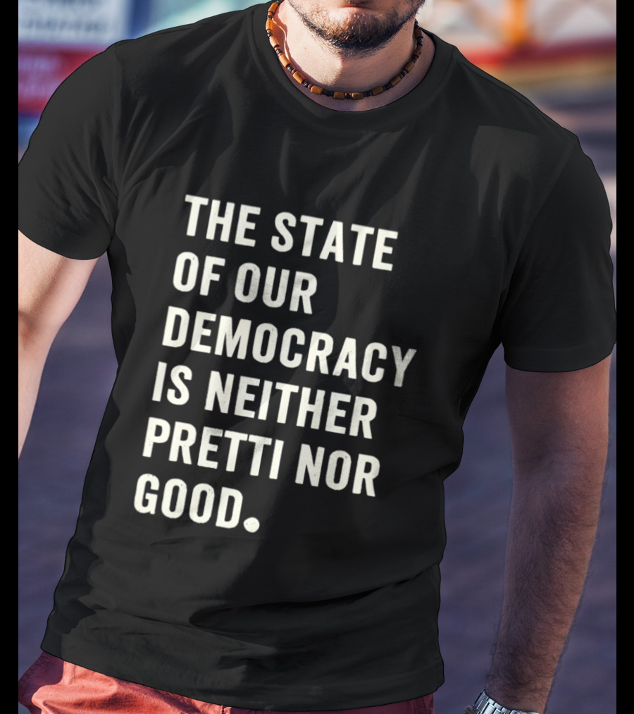 The State Of Our Democracy Is Neither Pretti Nor Good T-Shirt