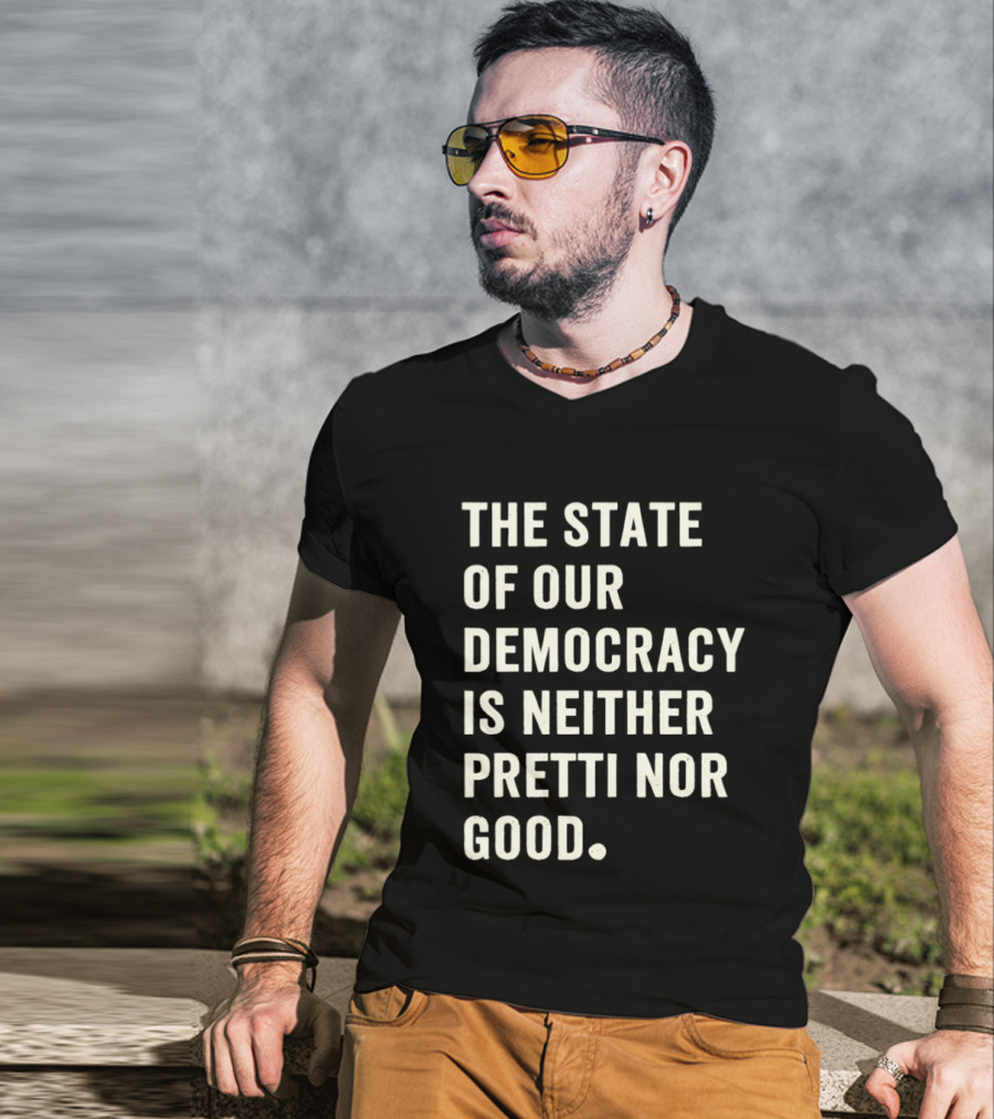 The State Of Our Democracy Is Neither Pretti Nor Good T-Shirt
