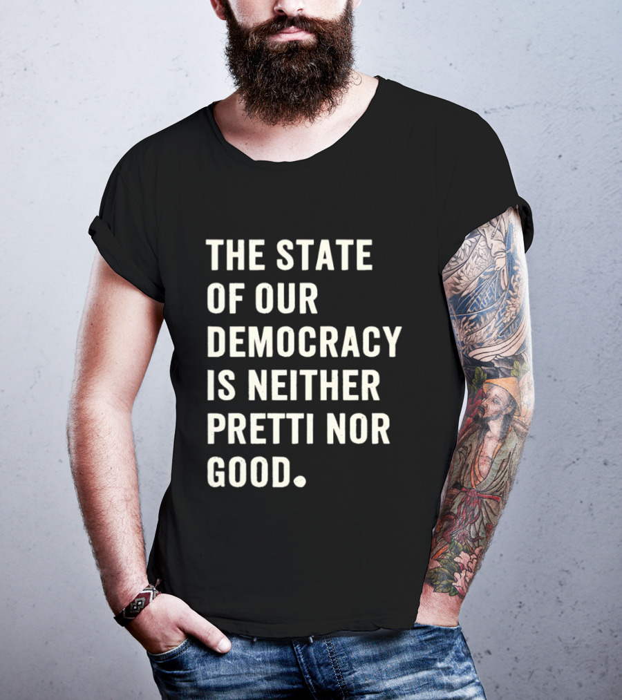 The State Of Our Democracy Is Neither Pretti Nor Good T-Shirt