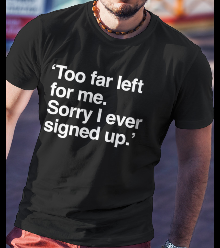 Chicago Public Square Too Far Left Sorry I Ever Signed Up T-Shirt