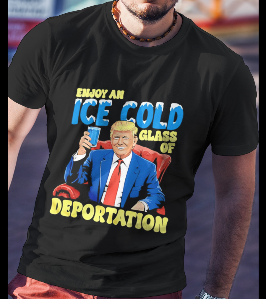 Trump Enjoy An Ice Cold Glass Of Deportation T-Shirt