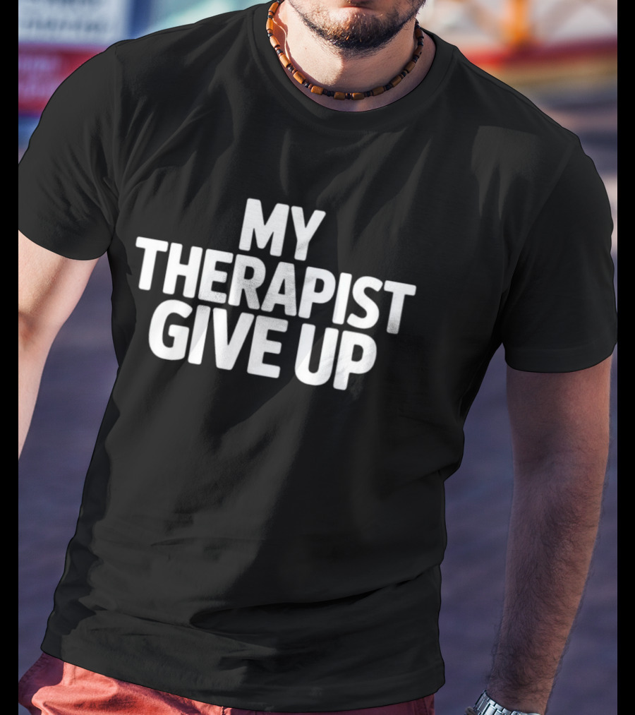 My Therapist Give Up T-Shirt