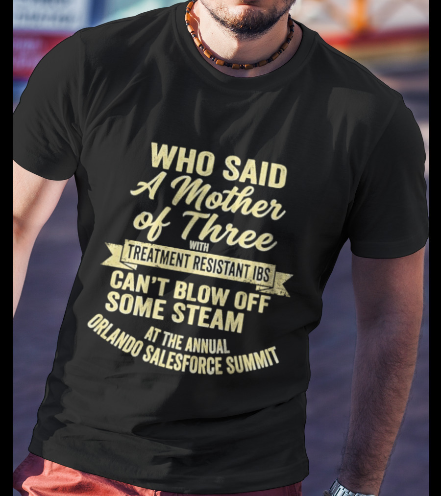Who Said A Mother Of Three With Treatment Resistant Ibs Can't Blow Off Some Steam At The Annual Orlando Salesforce Summit T-Shirt