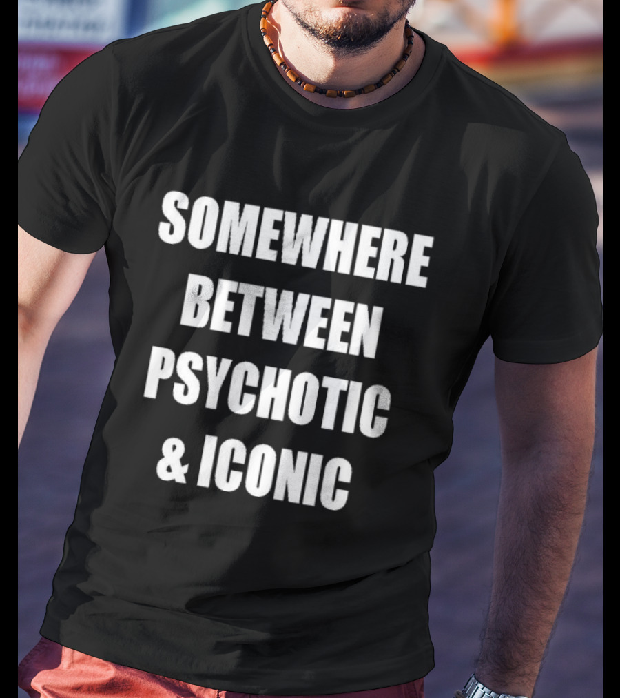 Somewhere Between Psychotic & T-Shirt