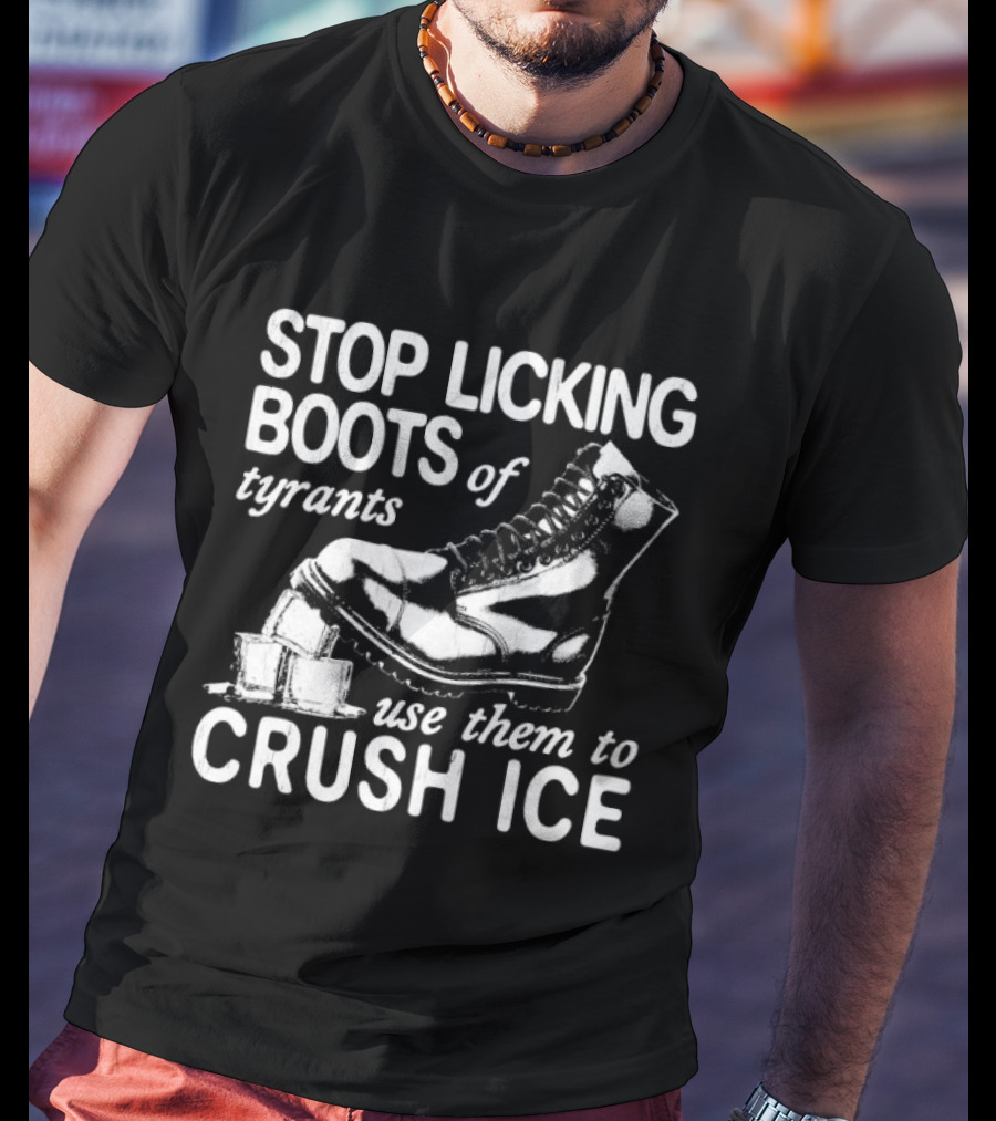 Stop Licking Boots Of Tyrants Use Them To Crush Ice Boot T-Shirt