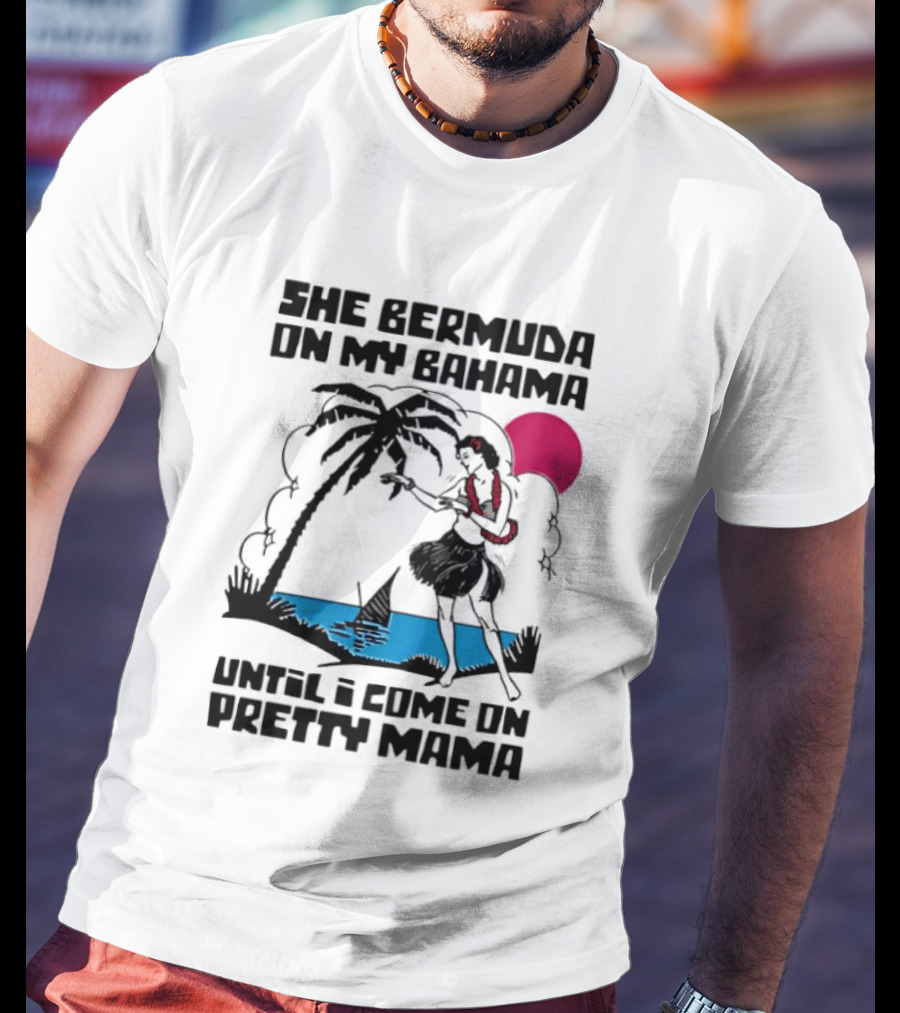 She Bermuda On My Bahama Hula Girl Palm Tree Until I Come On Pretty Mama T-Shirt