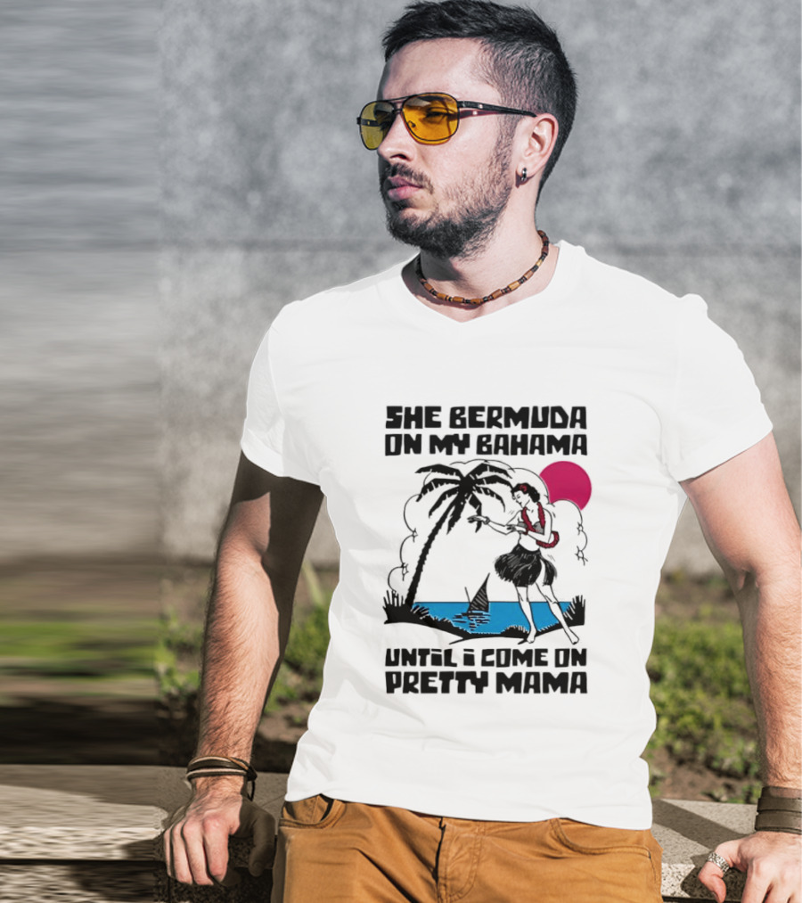 She Bermuda On My Bahama Hula Girl Palm Tree Until I Come On Pretty Mama T-Shirt