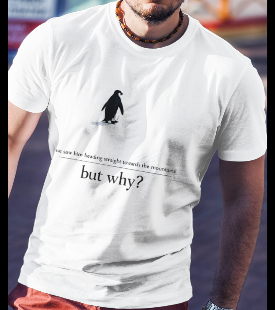We Saw Him Heading Straight Towards The Mountains But Why Penguin T-Shirt