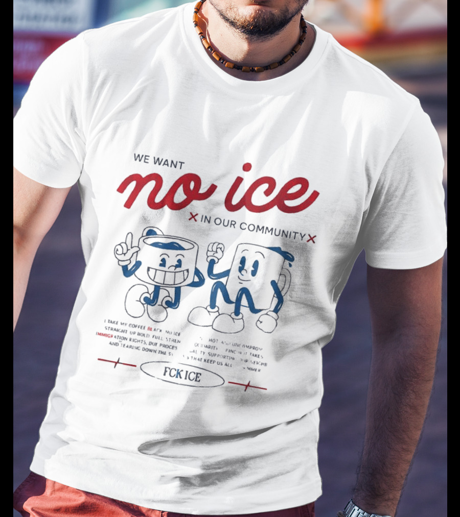 We Want No Ice In Our Community Fuck ICE Protest T-Shirt