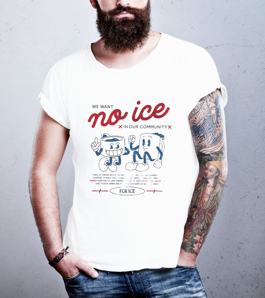 We Want No Ice In Our Community Fuck ICE Protest T-Shirt