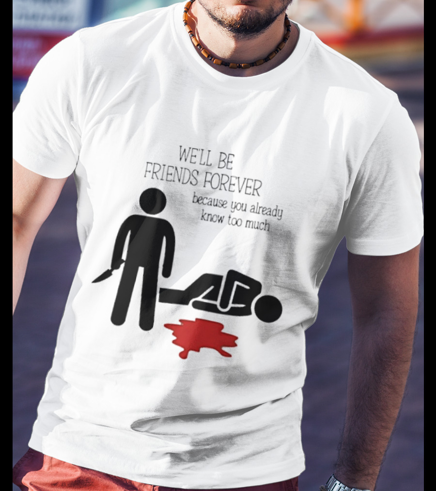 We'll Be Friends Forever Because You Already Know Too Much Funny Stick Figure Humor T-Shirt